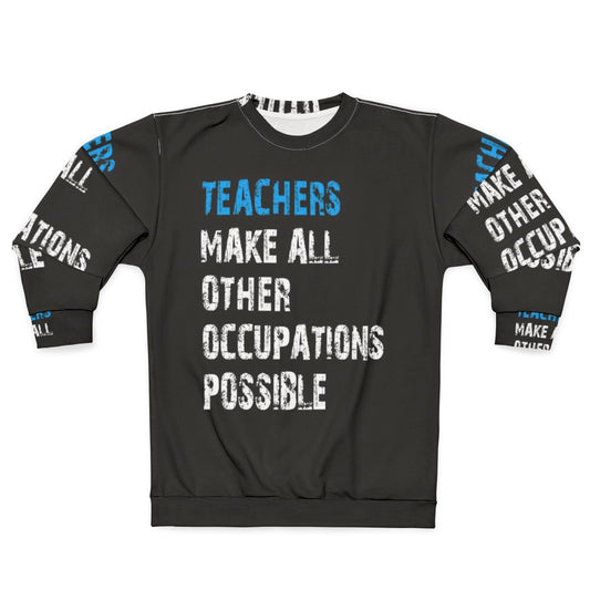 Teachers Make Other Occupations Possible Sweatshirt