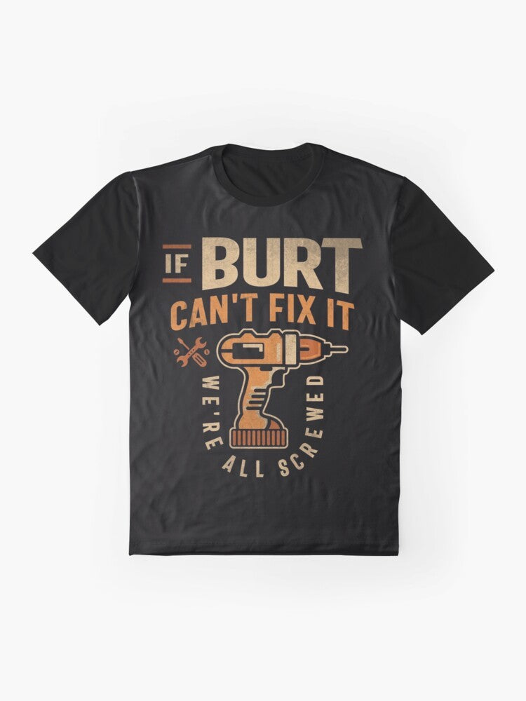 "If Burt Can't Fix It We're All Screwed" - Funny Graphic Tee for Burt the Handyman - Flat lay