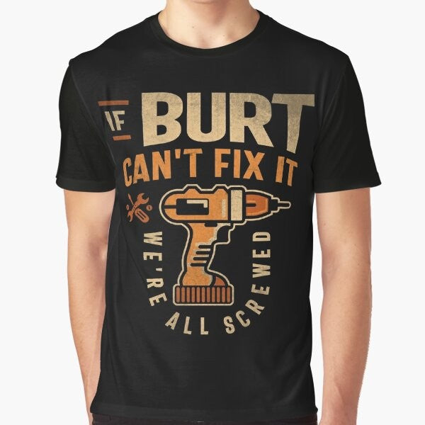 "If Burt Can't Fix It We're All Screwed" - Funny Graphic Tee for Burt the Handyman