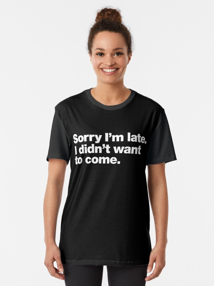 Graphic t-shirt with text that says "Sorry I'm Late. I Didn't Want to Come." Representing introvert and anxiety-related humor. - Women