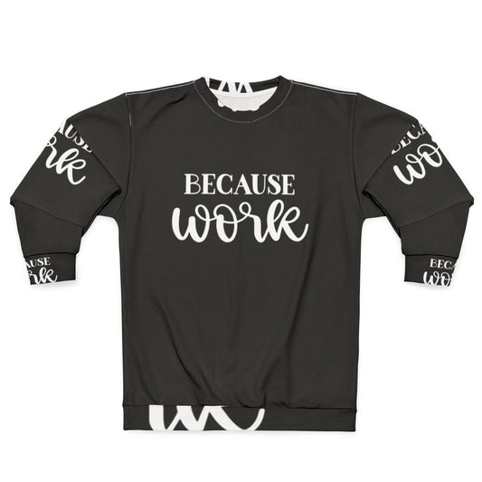 "Because Work" Funny Work Sweatshirt